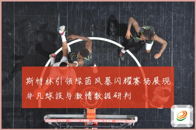 斯特林引领绿茵风暴闪耀赛场展现非凡球技与激情数据研判