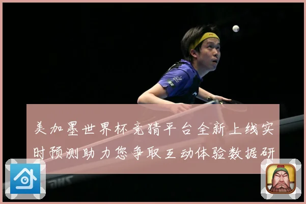 美加墨世界杯竞猜平台全新上线实时预测助力您争取互动体验数据研判