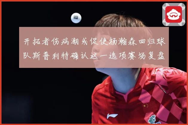 开拓者伤病潮或促使杨瀚森回归球队斯普利特确认这一选项赛场复盘