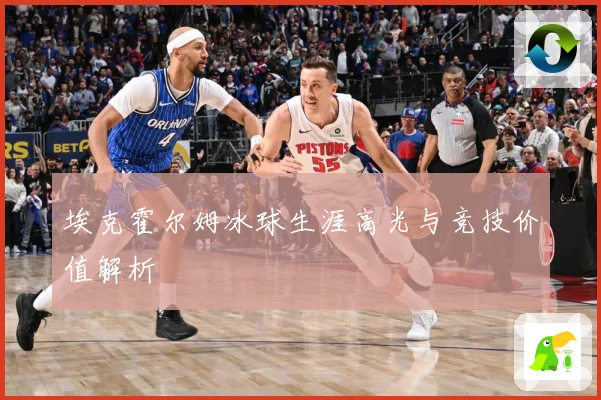 埃克霍尔姆冰球生涯高光与竞技价值解析