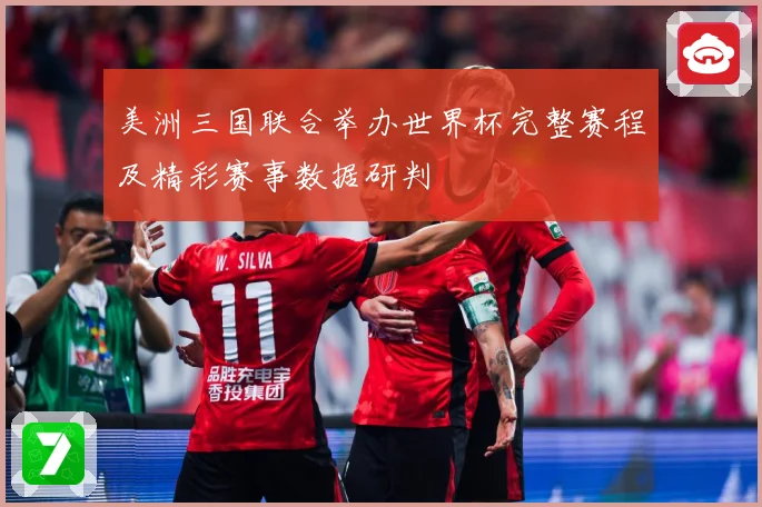 美洲三国联合举办世界杯完整赛程及精彩赛事数据研判