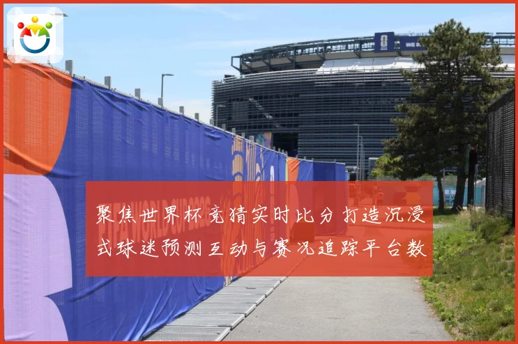 聚焦世界杯竞猜实时比分打造沉浸式球迷预测互动与赛况追踪平台数据研判
