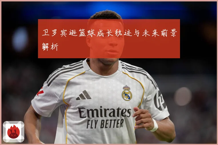 卫罗宾逊篮球成长轨迹与未来前景解析