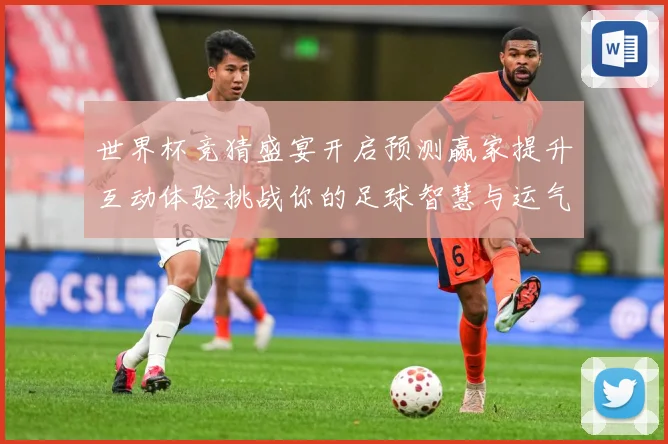 世界杯竞猜盛宴开启预测赢家提升互动体验挑战你的足球智慧与运气数据研判