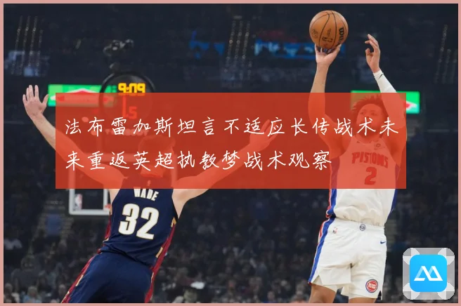 法布雷加斯坦言不适应长传战术未来重返英超执教梦战术观察