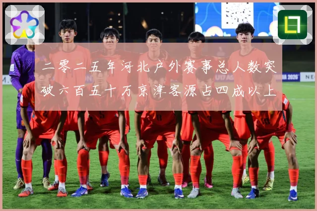 二零二五年河北户外赛事总人数突破六百五十万京津客源占四成以上专题观察