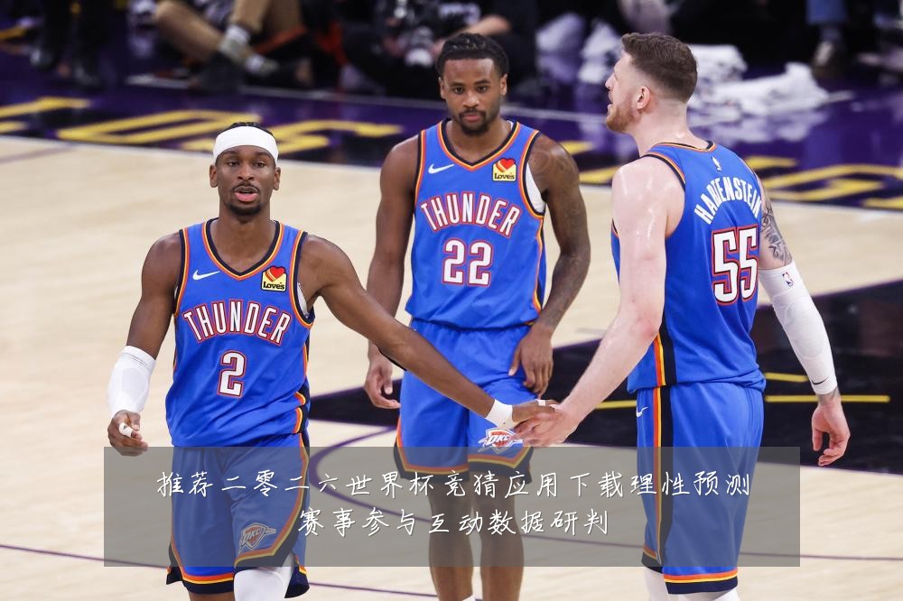 推荐二零二六世界杯竞猜应用下载理性预测赛事参与互动数据研判