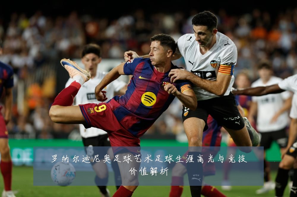 罗纳尔迪尼奥足球艺术足球生涯高光与竞技价值解析