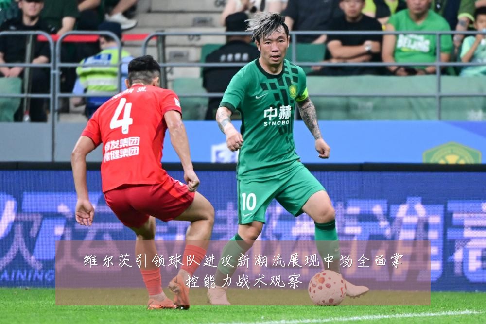 维尔茨引领球队进攻新潮流展现中场全面掌控能力战术观察