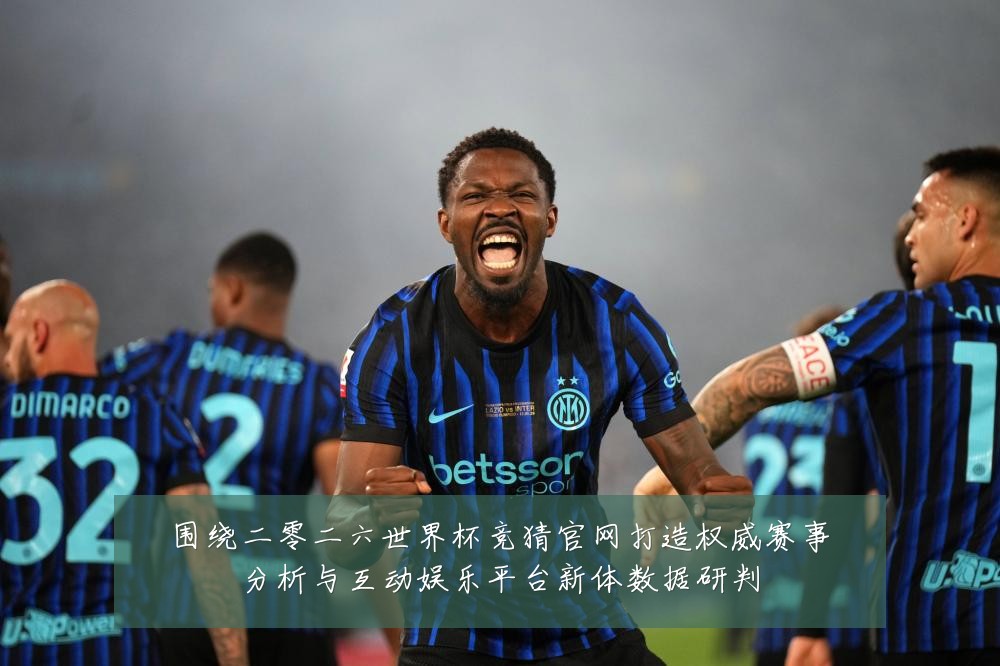 围绕二零二六世界杯竞猜官网打造权威赛事分析与互动娱乐平台新体数据研判
