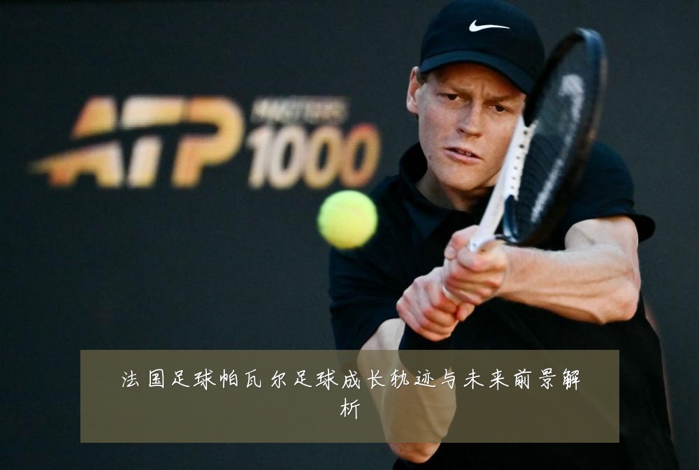 法国足球帕瓦尔足球成长轨迹与未来前景解析