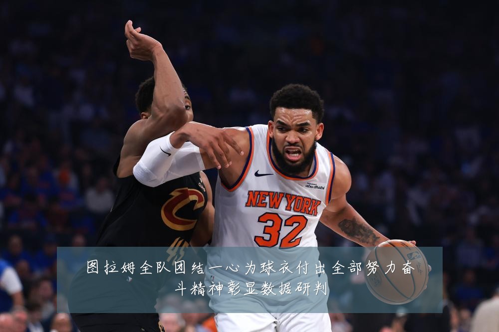 图拉姆全队团结一心为球衣付出全部努力奋斗精神彰显数据研判