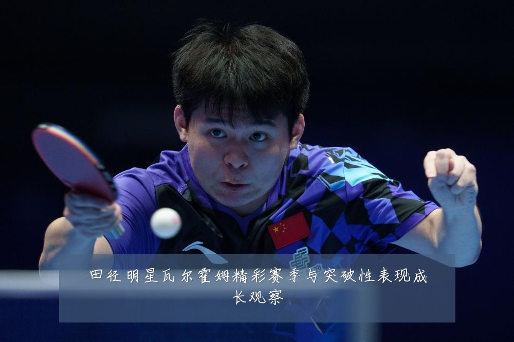 田径明星瓦尔霍姆精彩赛季与突破性表现成长观察