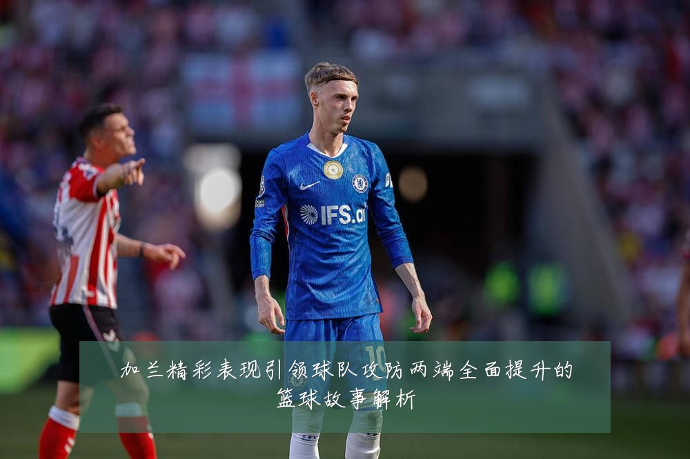 加兰精彩表现引领球队攻防两端全面提升的篮球故事解析