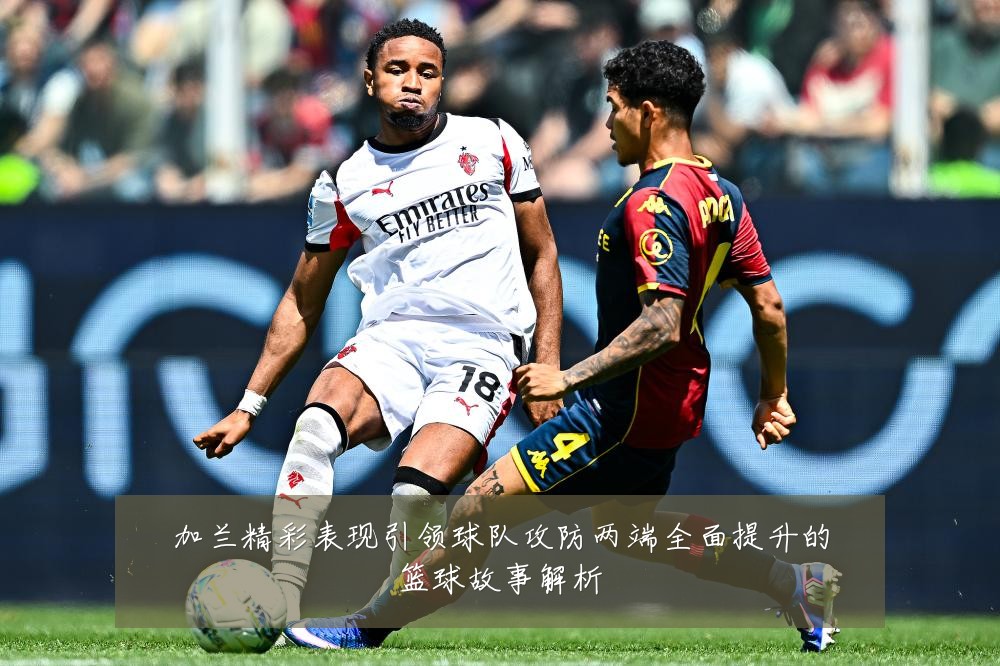 加兰精彩表现引领球队攻防两端全面提升的篮球故事解析